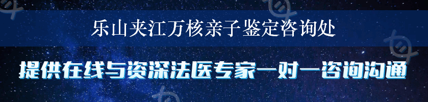 乐山夹江万核亲子鉴定咨询处